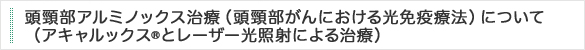 頭頸部がんにおける光免疫療法について(アキャルックスとレーザー光照射による治療)